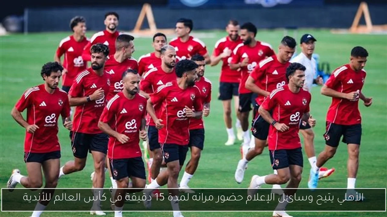 الأهلي يتيح وسائل الإعلام حضور مرانه لمدة 15 دقيقة في كأس العالم للأندية