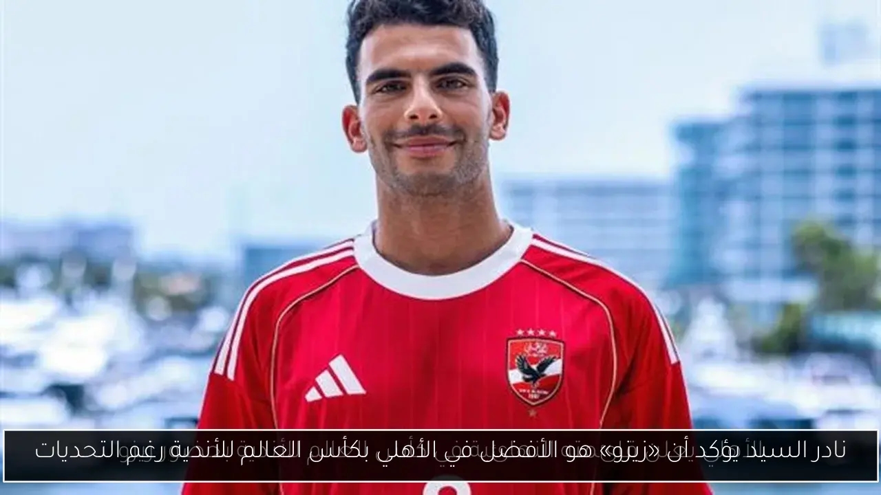 نادر السيد يؤكد أن «زيزو» هو الأفضل في الأهلي بكأس العالم للأندية رغم التحديات