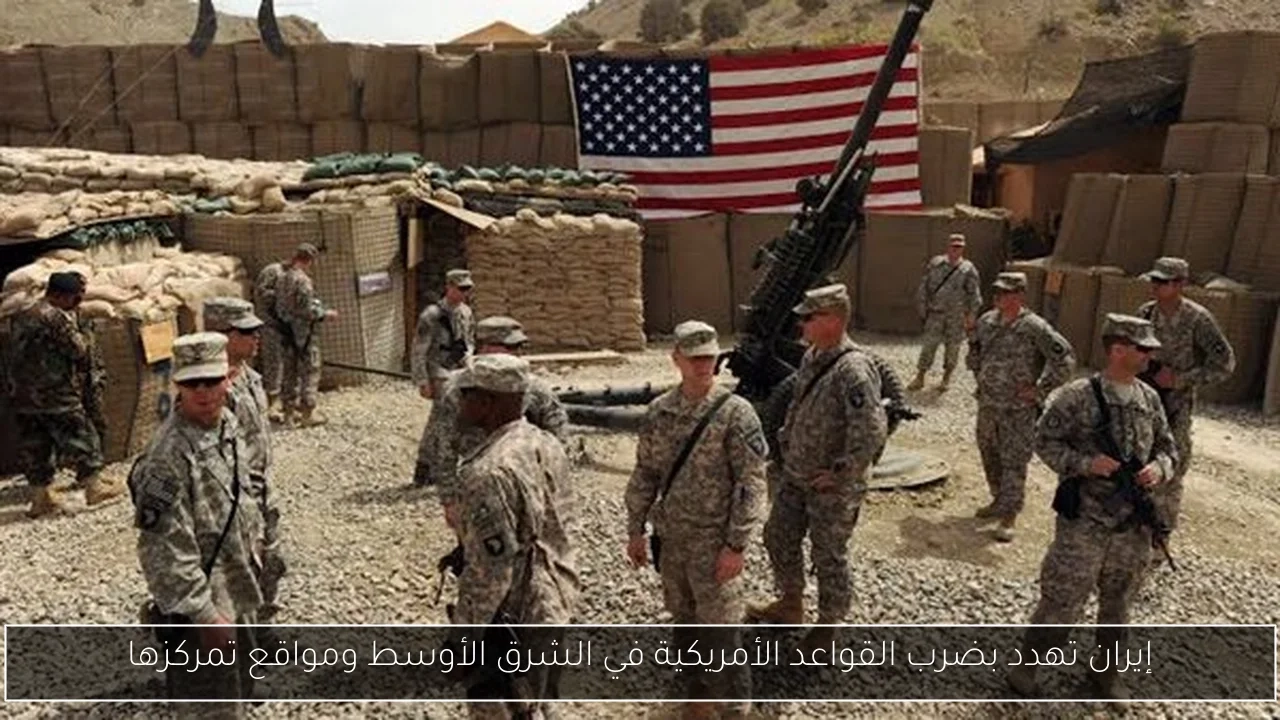 إيران تهدد بضرب القواعد الأمريكية في الشرق الأوسط ومواقع تمركزها