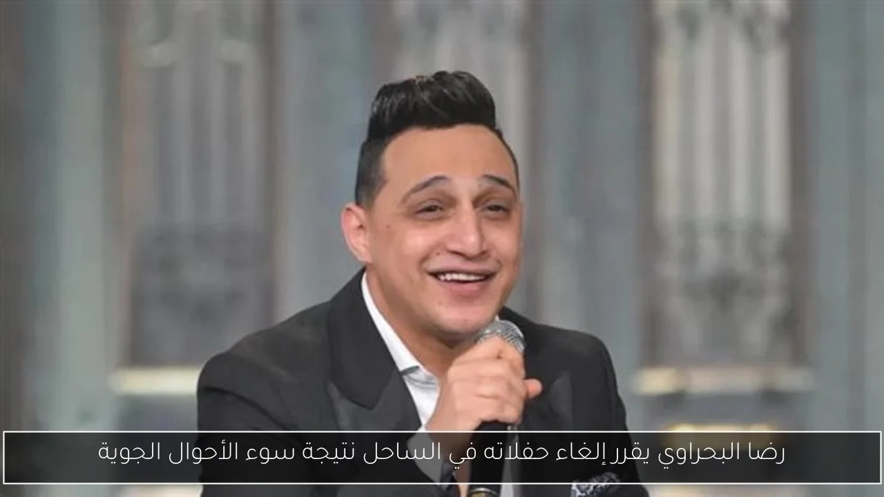 رضا البحراوي يقرر إلغاء حفلاته في الساحل نتيجة سوء الأحوال الجوية