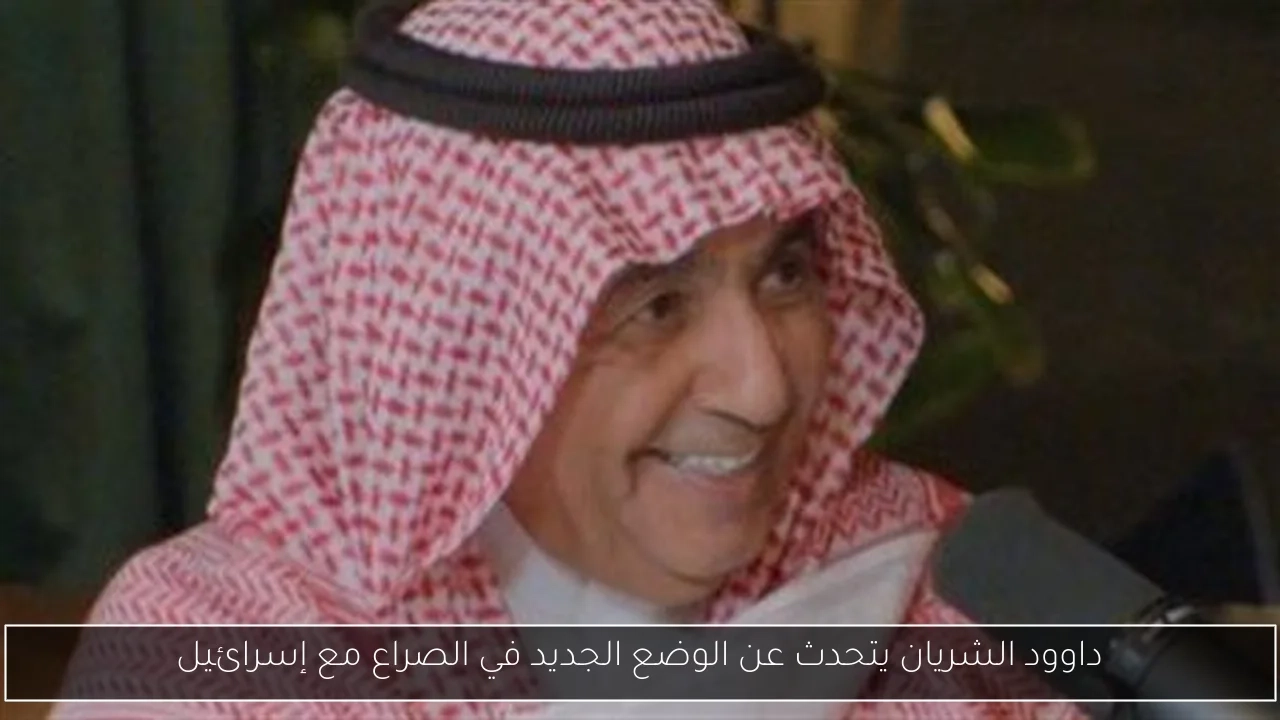 داوود الشريان يتحدث عن الوضع الجديد في الصراع مع إسرائيل