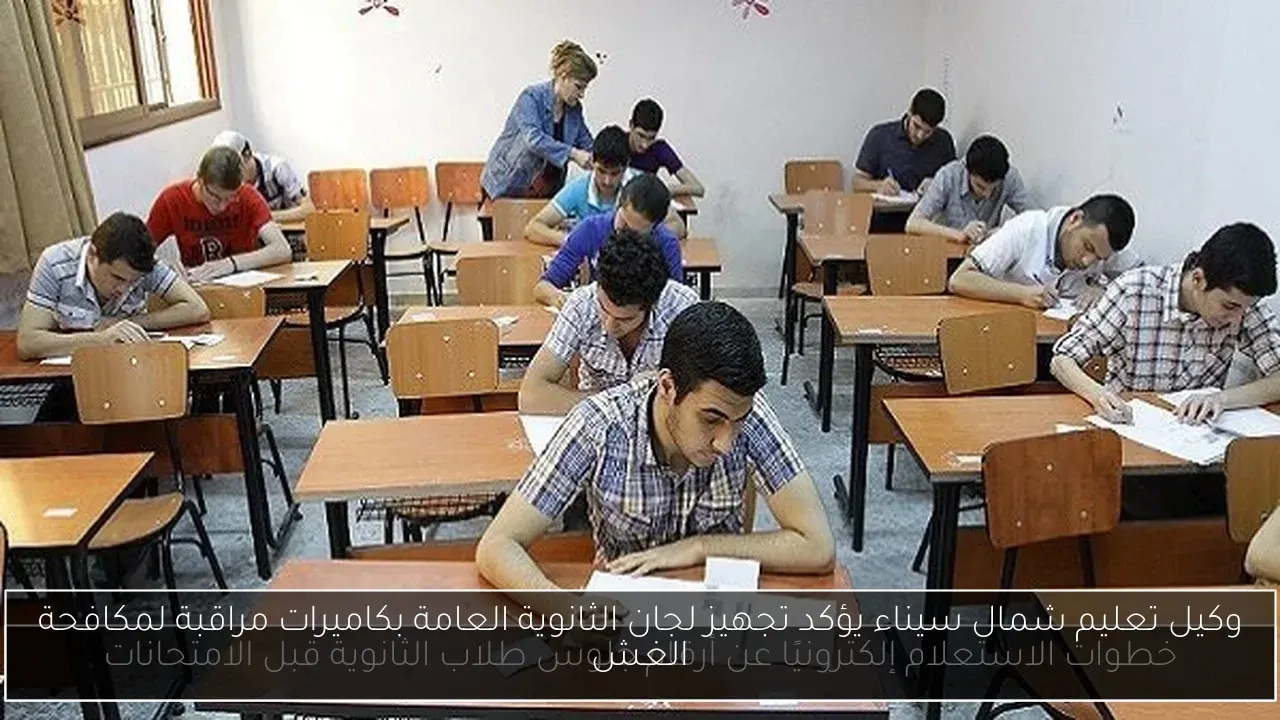 وكيل تعليم شمال سيناء يؤكد تجهيز لجان الثانوية العامة بكاميرات مراقبة لمكافحة الغش