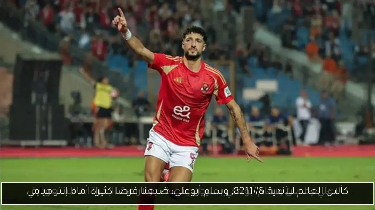 وسام أبوعلي: ضيعنا فرصًا كثيرة أمام إنتر ميامي