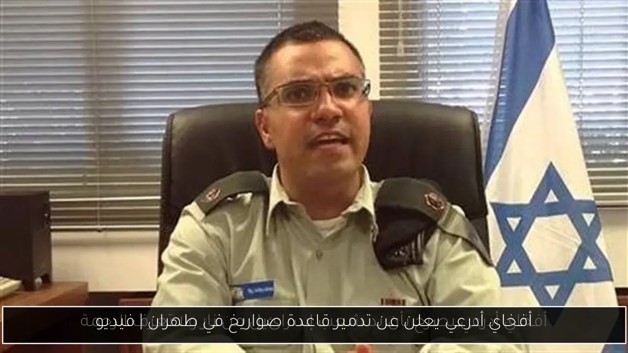 أفخاي أدرعي يعلن عن تدمير قاعدة صواريخ في طهران