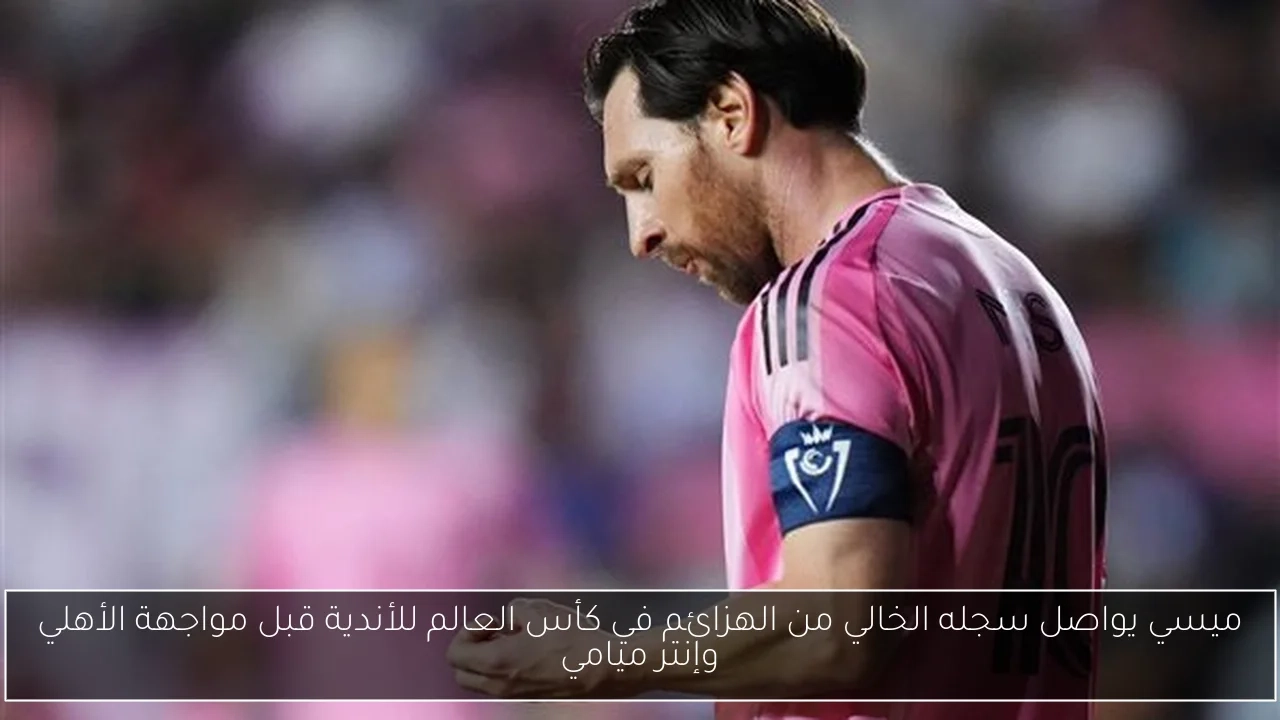 ميسي يواصل سجله الخالي من الهزائم في كأس العالم للأندية قبل مواجهة الأهلي وإنتر ميامي