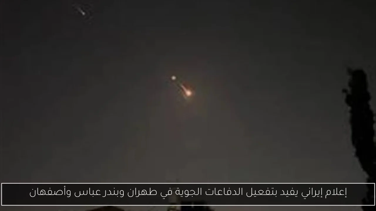 إعلام إيراني يفيد بتفعيل الدفاعات الجوية في طهران وبندر عباس وأصفهان