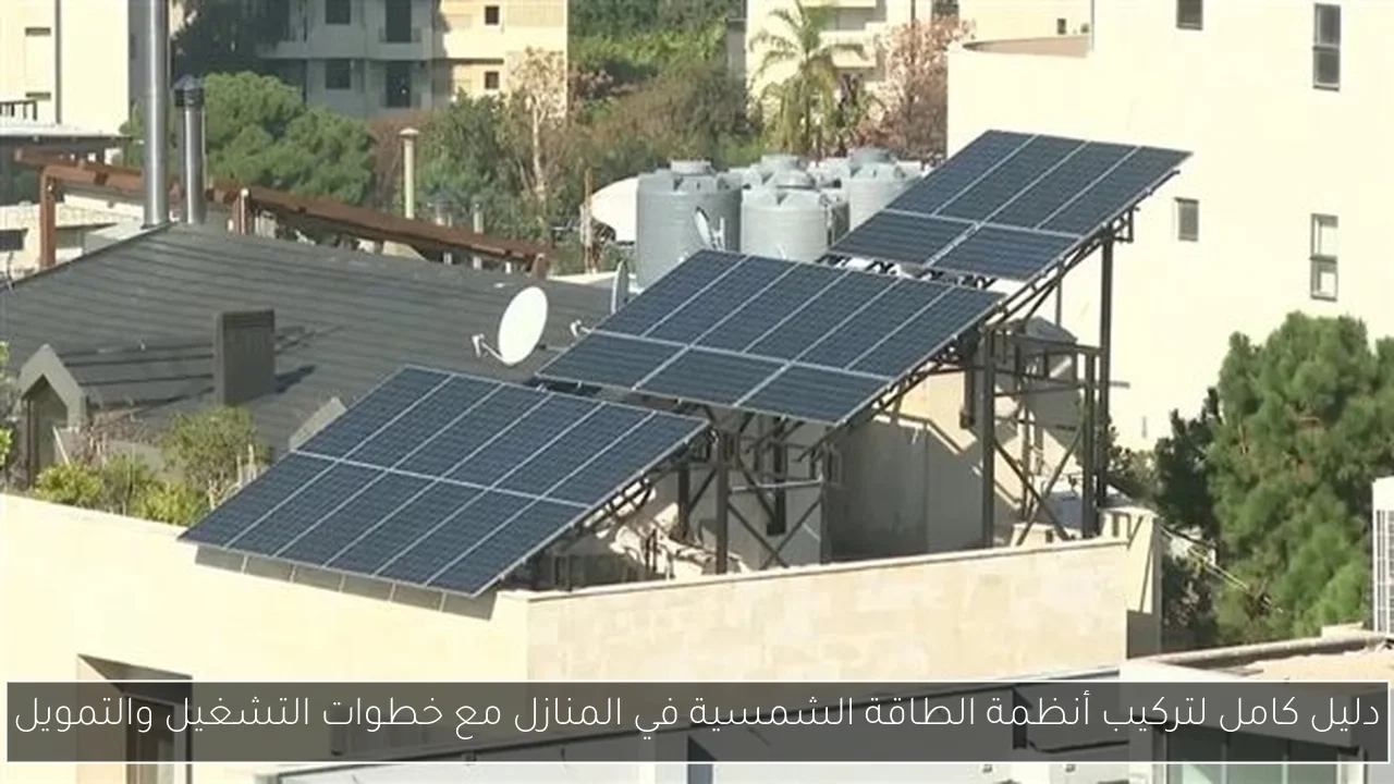 دليل كامل لتركيب أنظمة الطاقة الشمسية في المنازل مع خطوات التشغيل والتمويل