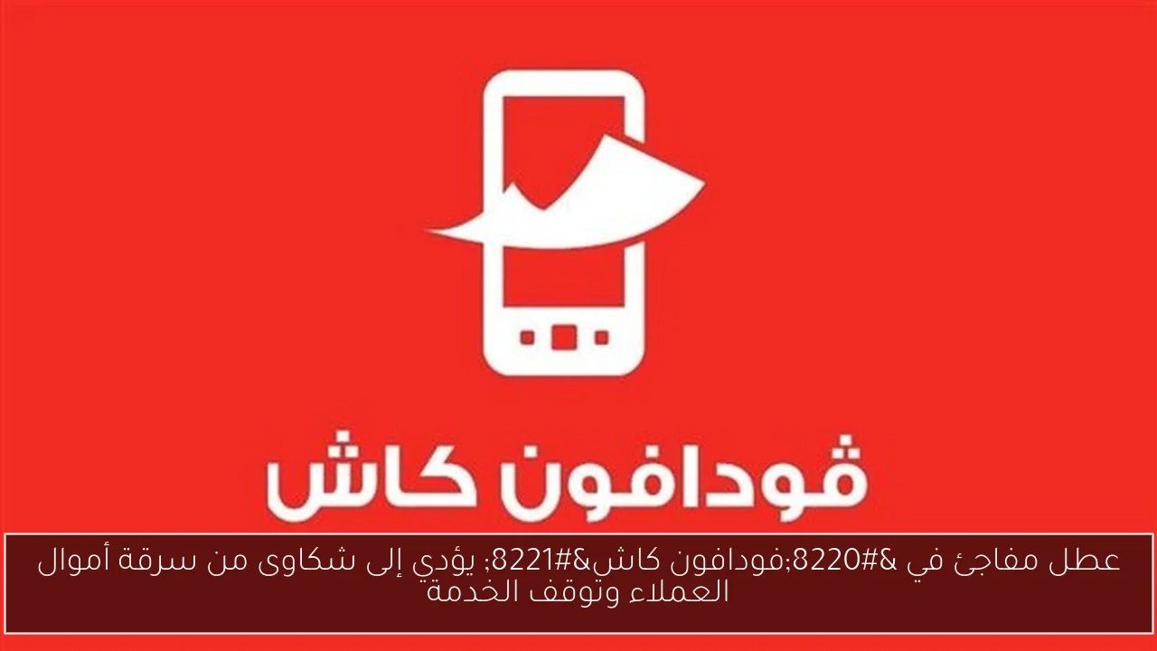 عطل مفاجئ في 'فودافون كاش' يؤدي إلى شكاوى من سرقة أموال العملاء وتوقف الخدمة