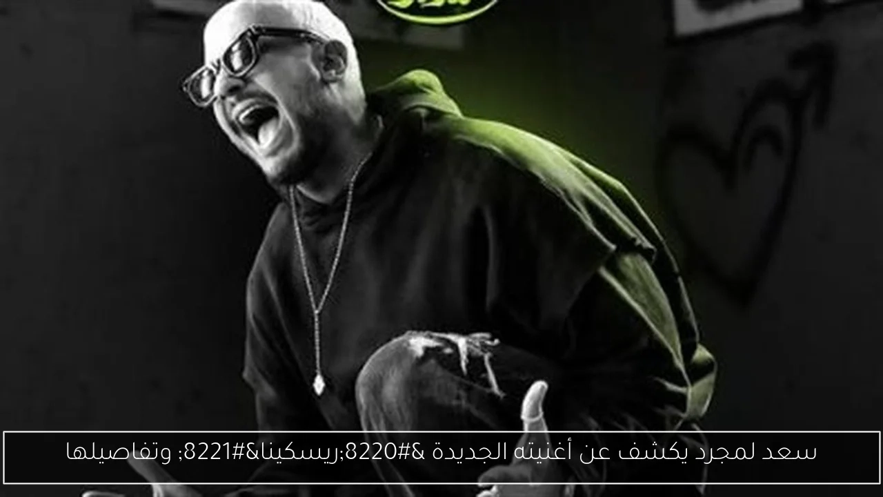 سعد لمجرد يكشف عن أغنيته الجديدة 'ريسكينا' وتفاصيلها