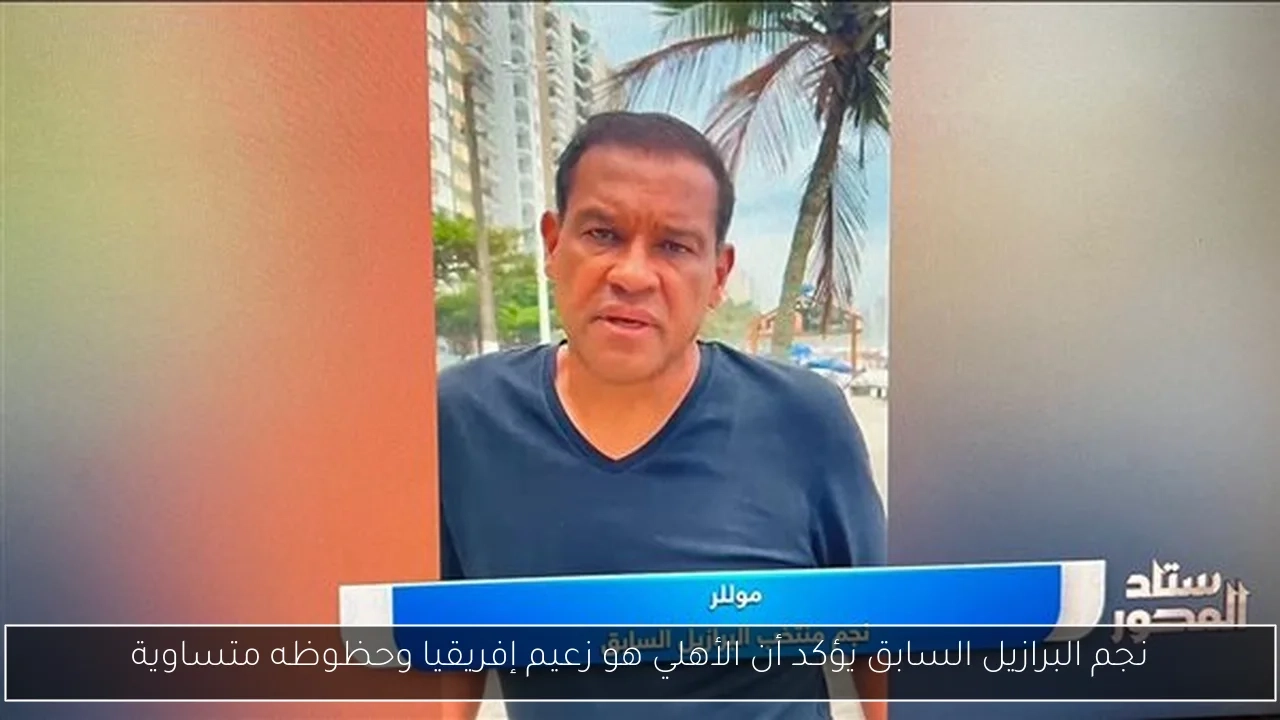 نجم البرازيل السابق يؤكد أن الأهلي هو زعيم إفريقيا وحظوظه متساوية