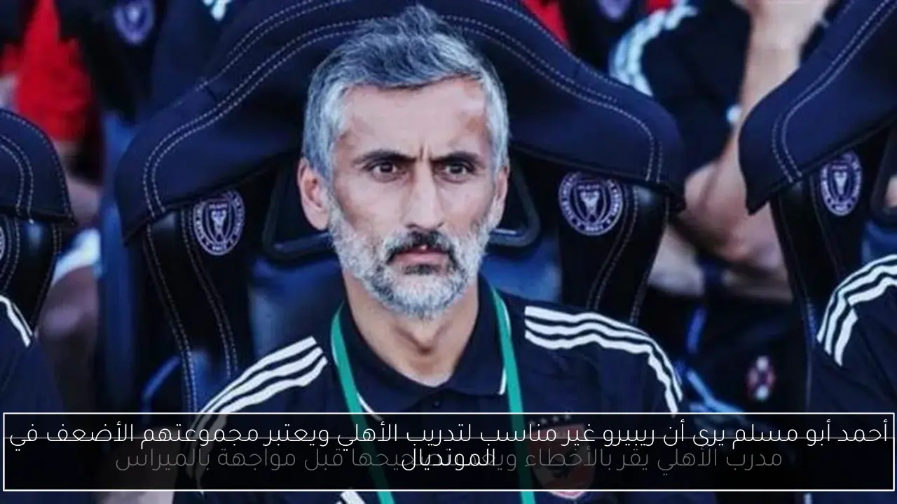 أحمد أبو مسلم يرى أن ريبيرو غير مناسب لتدريب الأهلي ويعتبر مجموعتهم الأضعف في المونديال