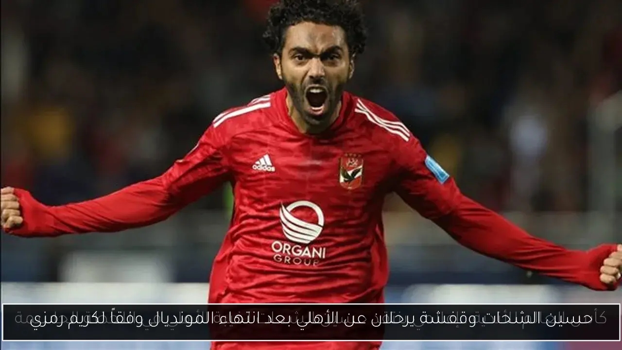 حسين الشحات وقفشة يرحلان عن الأهلي بعد انتهاء المونديال وفقاً لكريم رمزي