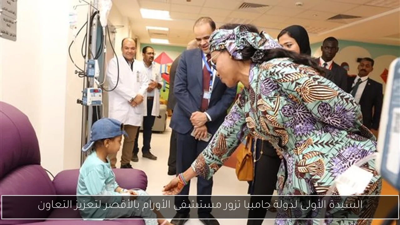 السيدة الأولى لدولة جامبيا تزور مستشفى الأورام بالأقصر لتعزيز التعاون