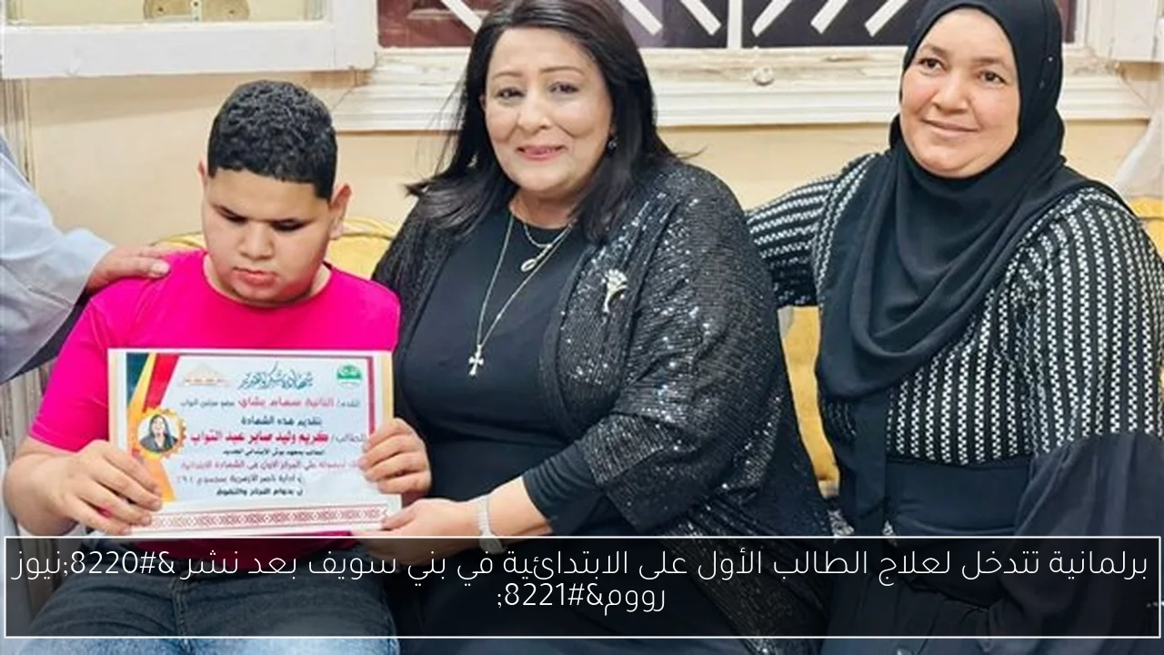 برلمانية تتدخل لعلاج الطالب الأول على الابتدائية في بني سويف بعد نشر 'نيوز رووم'