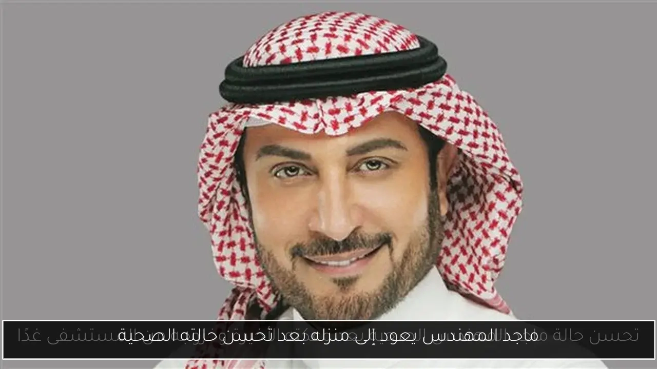 ماجد المهندس يعود إلى منزله بعد تحسن حالته الصحية