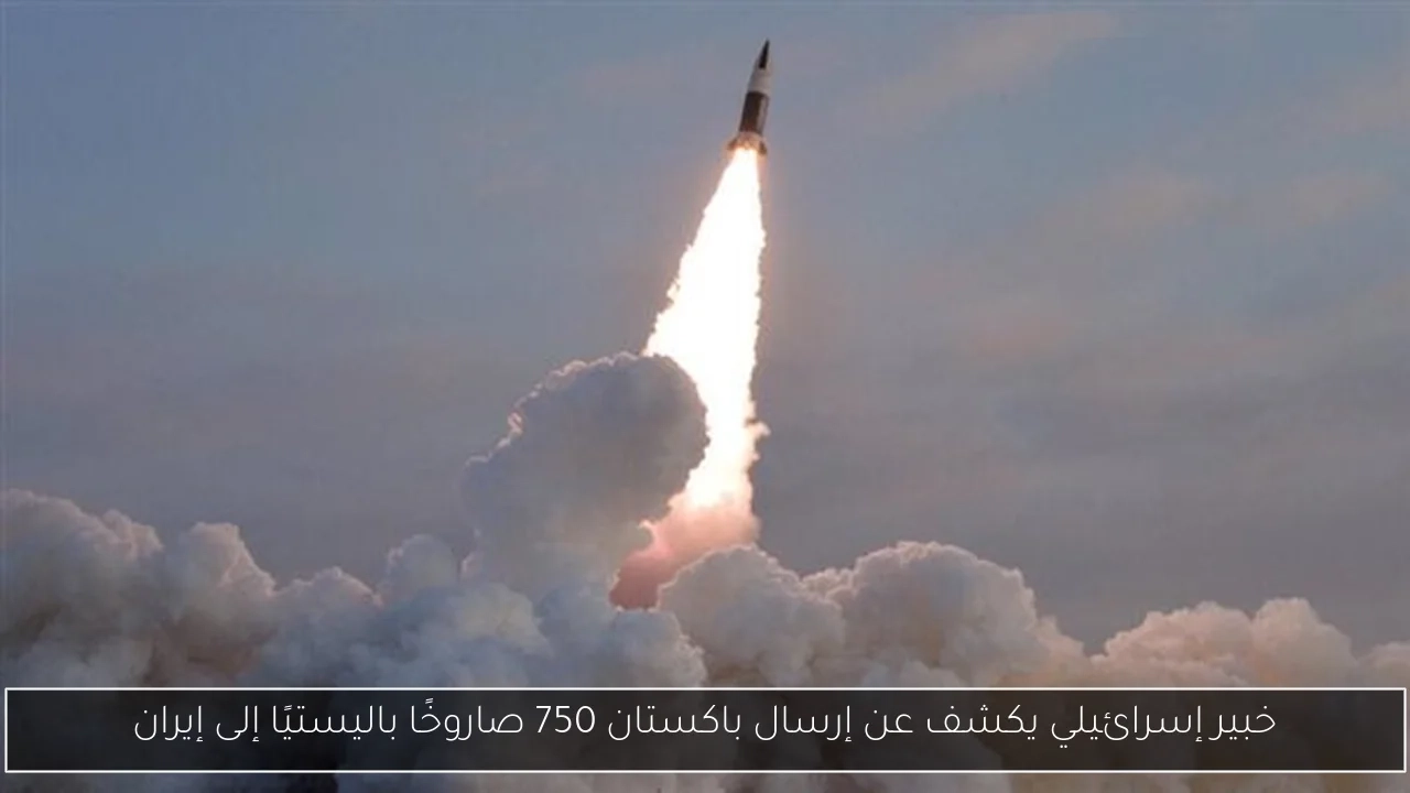 خبير إسرائيلي يكشف عن إرسال باكستان 750 صاروخًا باليستيًا إلى إيران