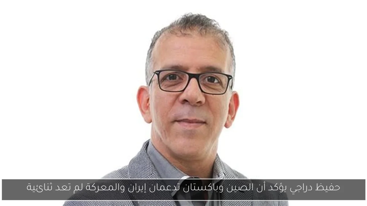 حفيظ دراجي يؤكد أن الصين وباكستان تدعمان إيران والمعركة لم تعد ثنائية