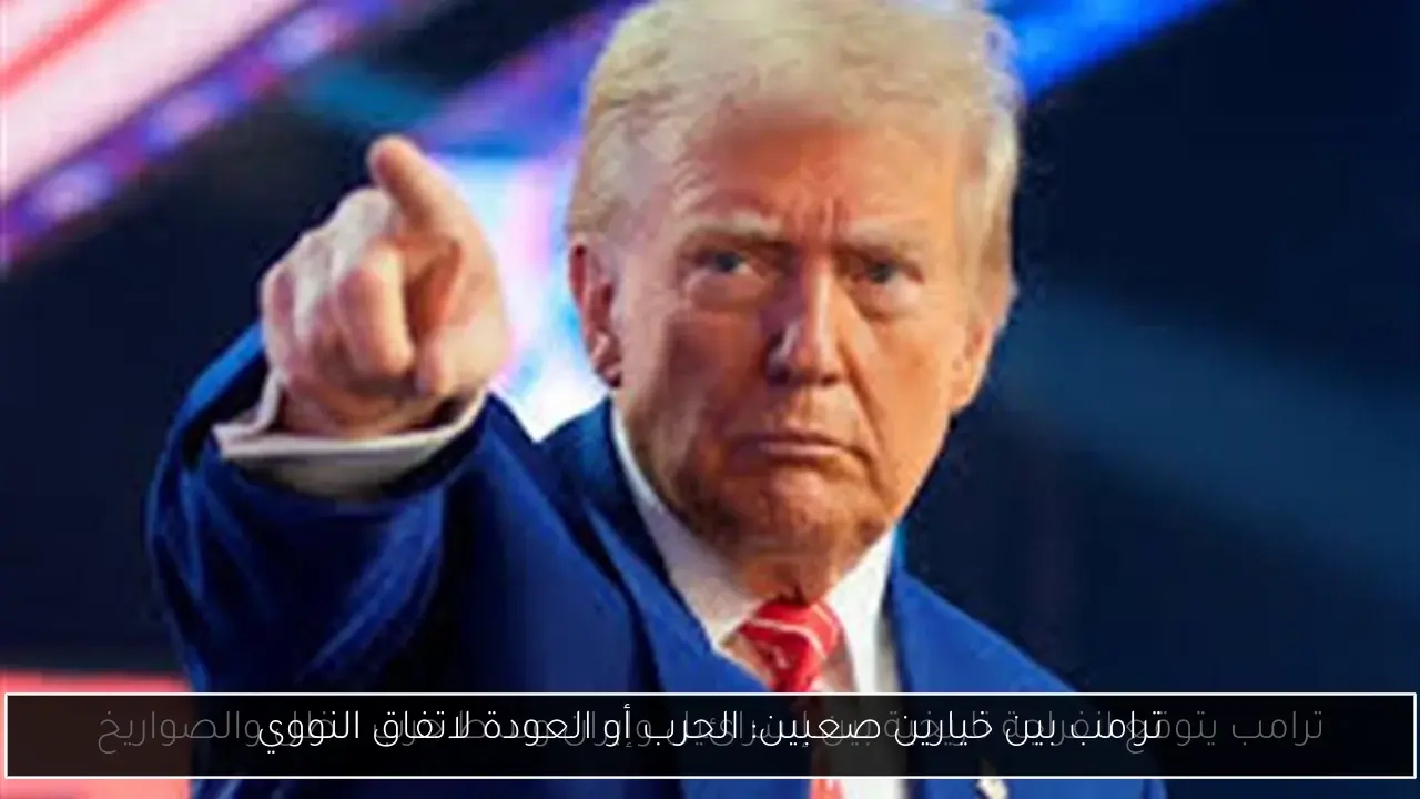 ترامب بين خيارين صعبين: الحرب أو العودة لاتفاق النووي