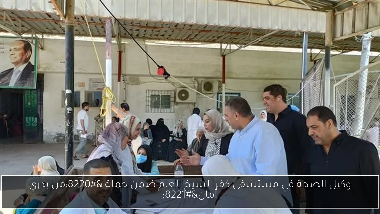 وكيل الصحة في مستشفى كفر الشيخ العام ضمن حملة 'من بدري أمان'