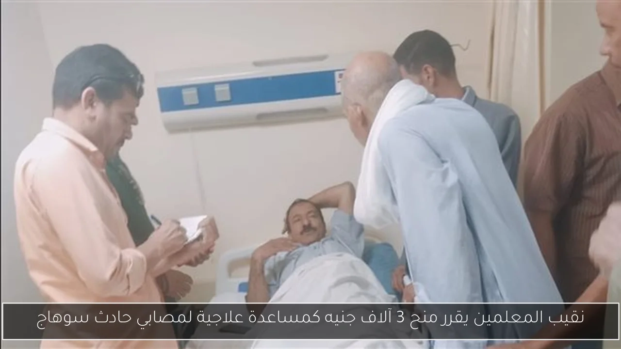 نقيب المعلمين يقرر منح 3 آلاف جنيه كمساعدة علاجية لمصابي حادث سوهاج