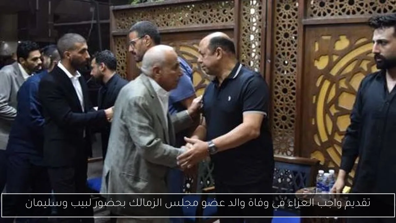 تقديم واجب العزاء في وفاة والد عضو مجلس الزمالك بحضور لبيب وسليمان