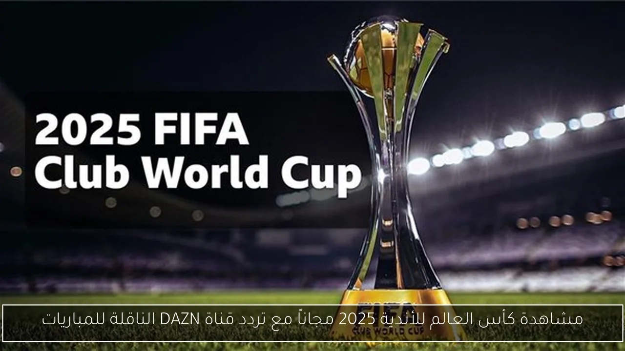 مشاهدة كأس العالم للأندية 2025 مجاناً مع تردد قناة DAZN الناقلة للمباريات