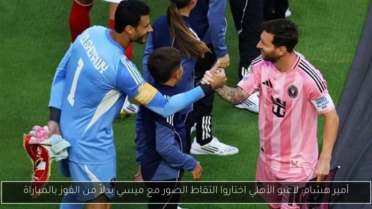 أمير هشام: لاعبو الأهلي اختاروا التقاط الصور مع ميسي بدلاً من الفوز بالمباراة