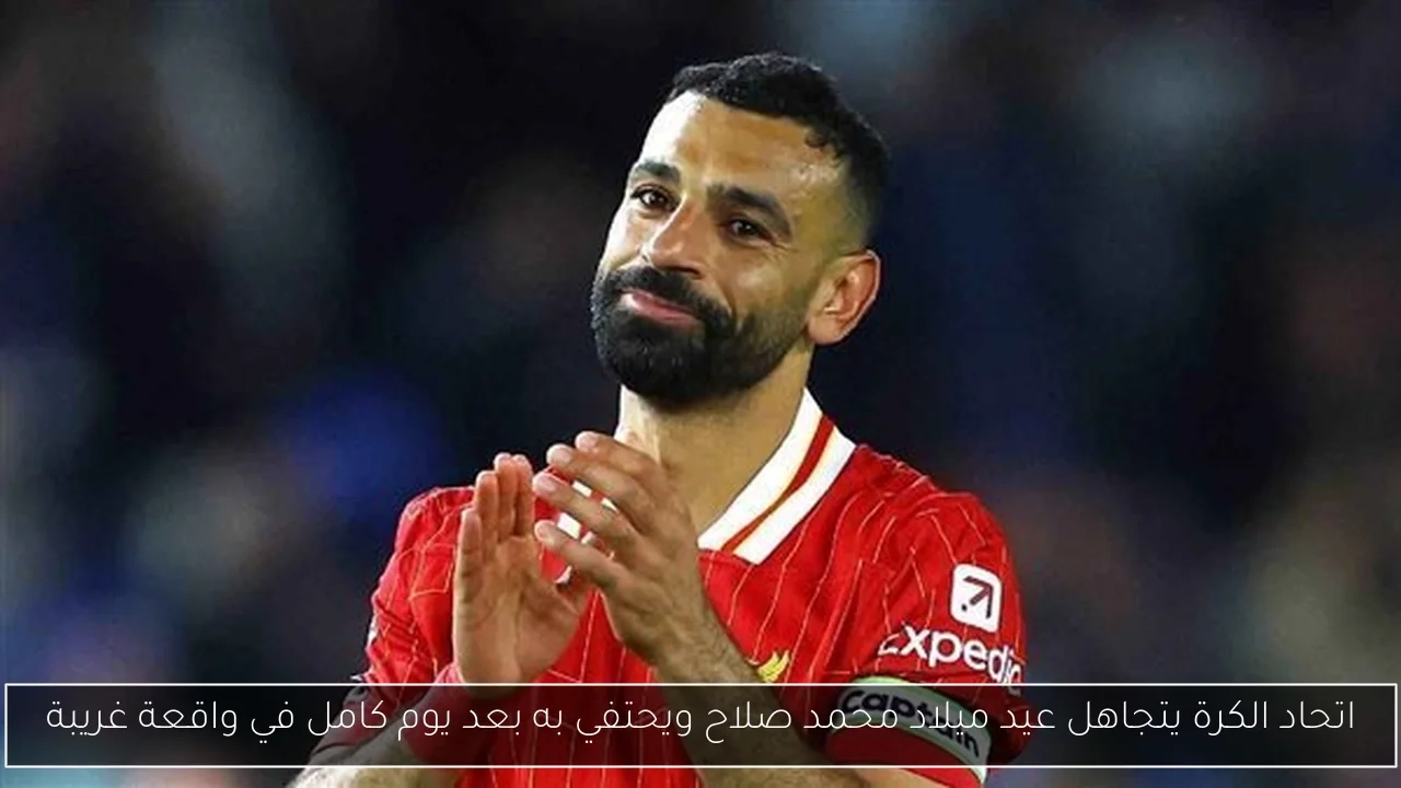 اتحاد الكرة يتجاهل عيد ميلاد محمد صلاح ويحتفي به بعد يوم كامل في واقعة غريبة