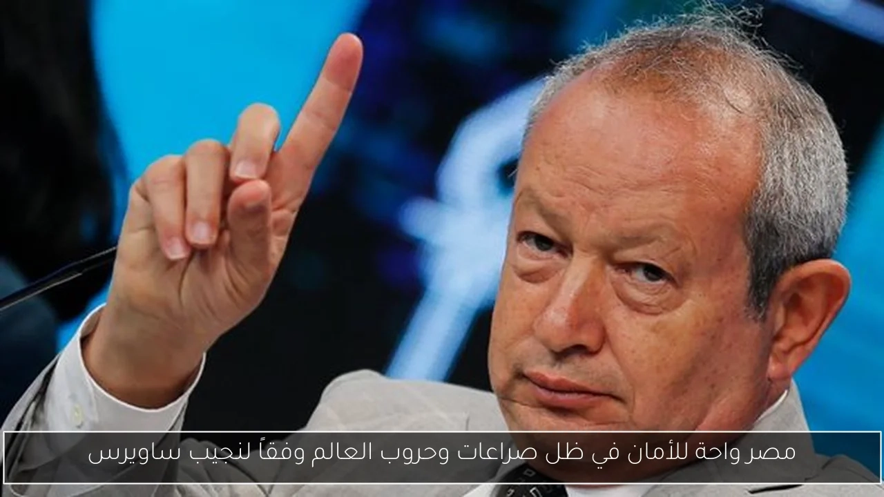 مصر واحة للأمان في ظل صراعات وحروب العالم وفقاً لنجيب ساويرس