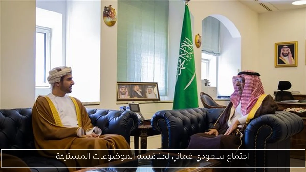 اجتماع سعودي عُماني لمناقشة الموضوعات المشتركة