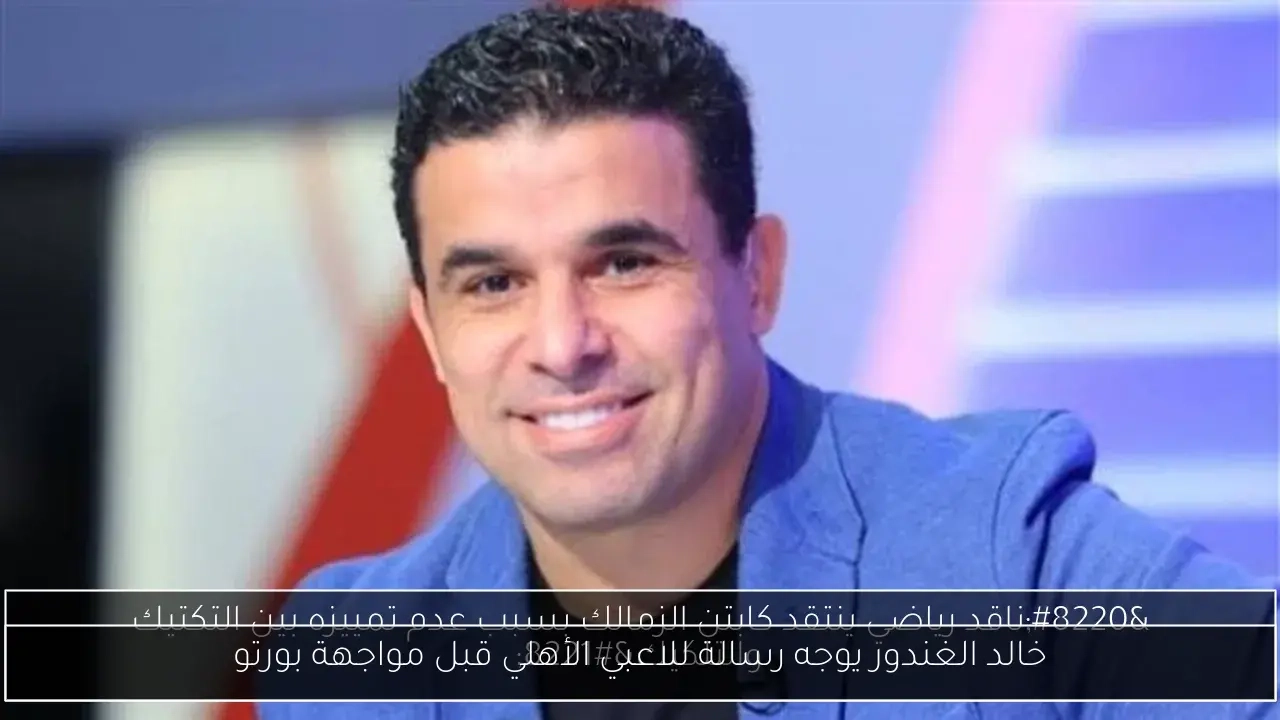 خالد الغندور يوجه رسالة للاعبي الأهلي قبل مواجهة بورتو