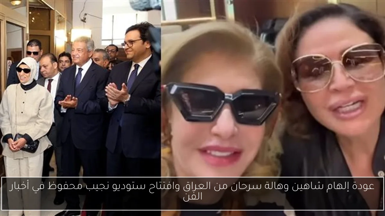 عودة إلهام شاهين وهالة سرحان من العراق وافتتاح ستوديو نجيب محفوظ في أخبار الفن
