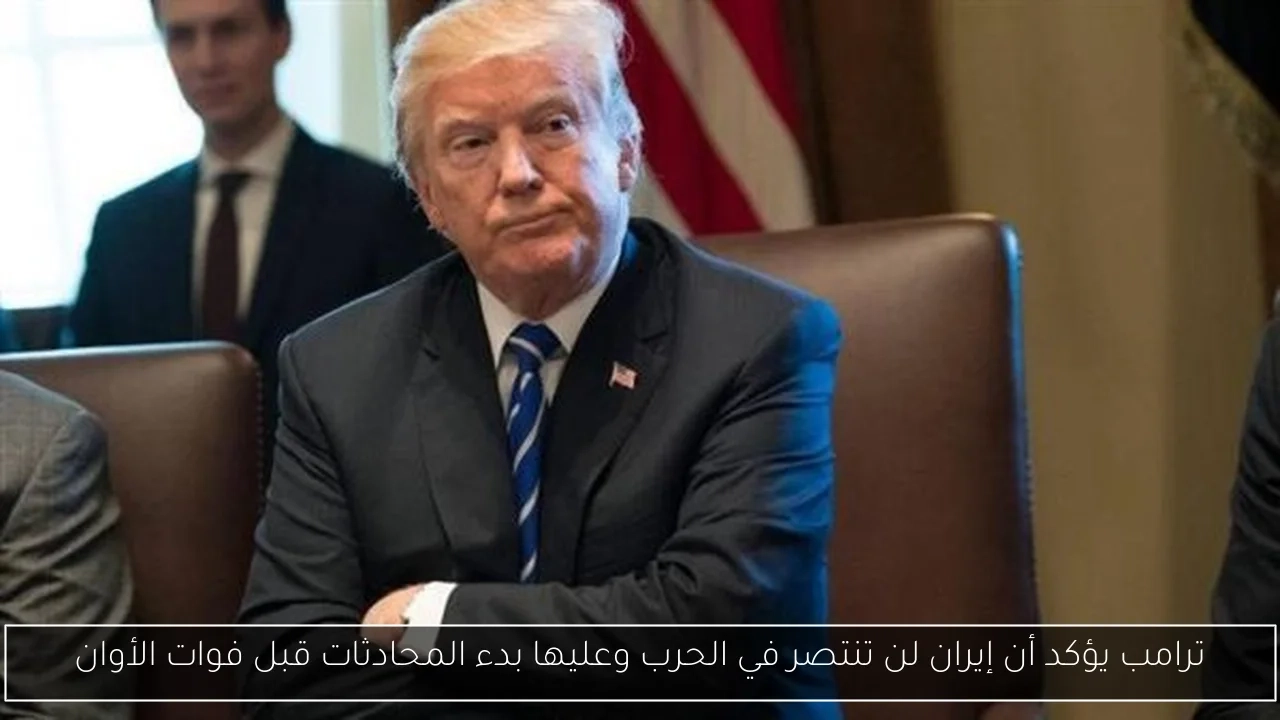 ترامب يؤكد أن إيران لن تنتصر في الحرب وعليها بدء المحادثات قبل فوات الأوان