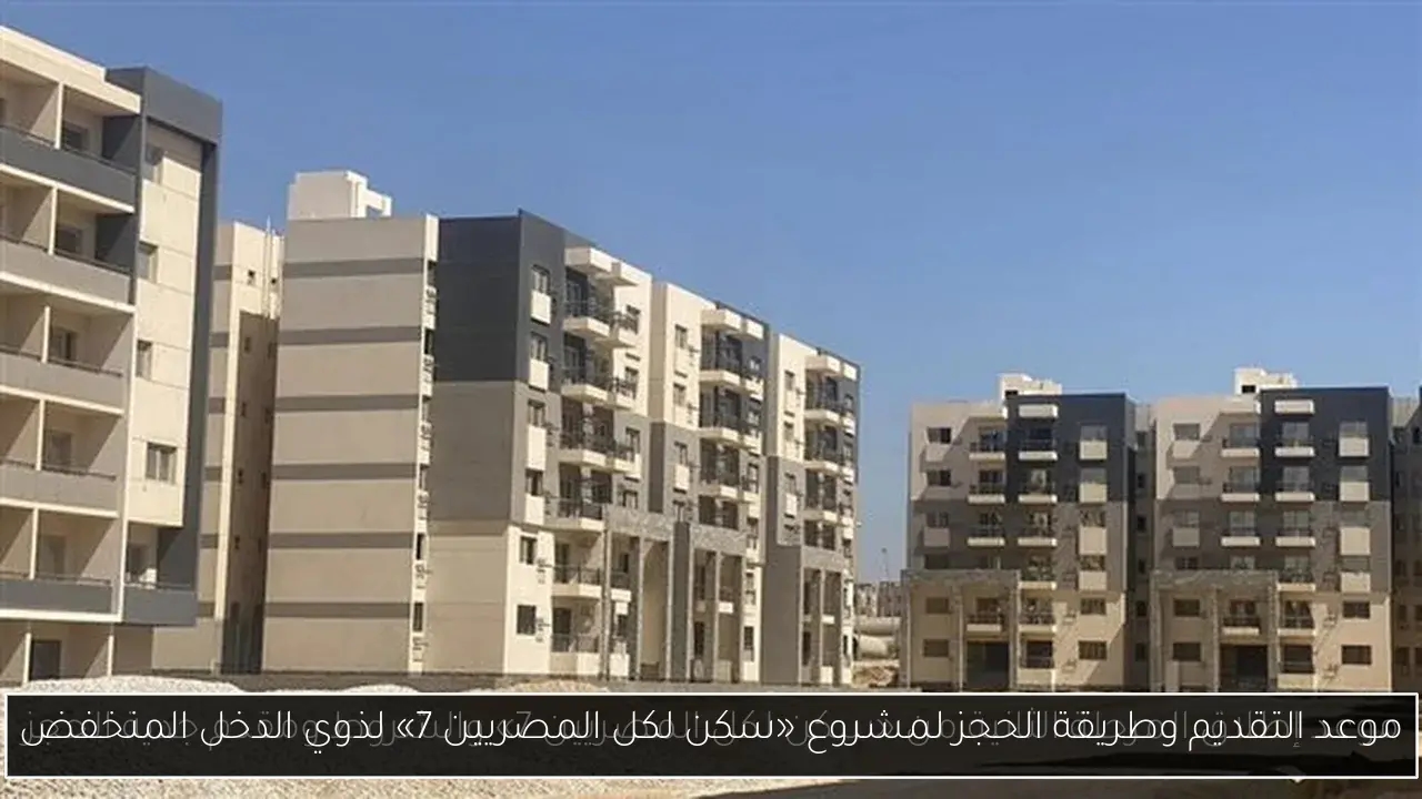 موعد التقديم وطريقة الحجز لمشروع «سكن لكل المصريين 7» لذوي الدخل المنخفض