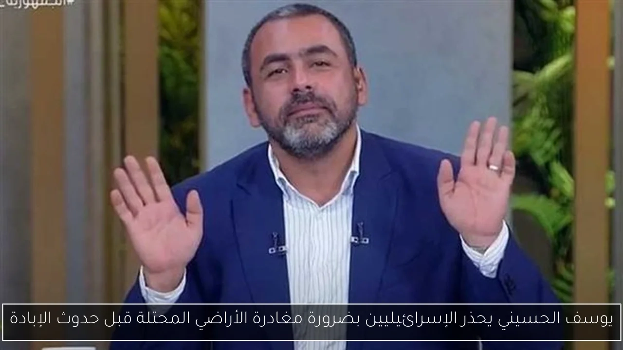 يوسف الحسيني يحذر الإسرائيليين بضرورة مغادرة الأراضي المحتلة قبل حدوث الإبادة