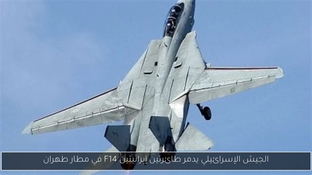 الجيش الإسرائيلي يدمر طائرتين إيرانيتين F14 في مطار طهران