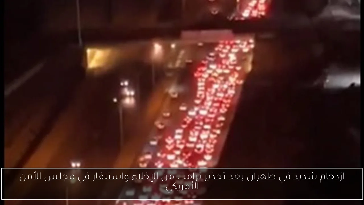 ازدحام شديد في طهران بعد تحذير ترامب من الإخلاء واستنفار في مجلس الأمن الأمريكي