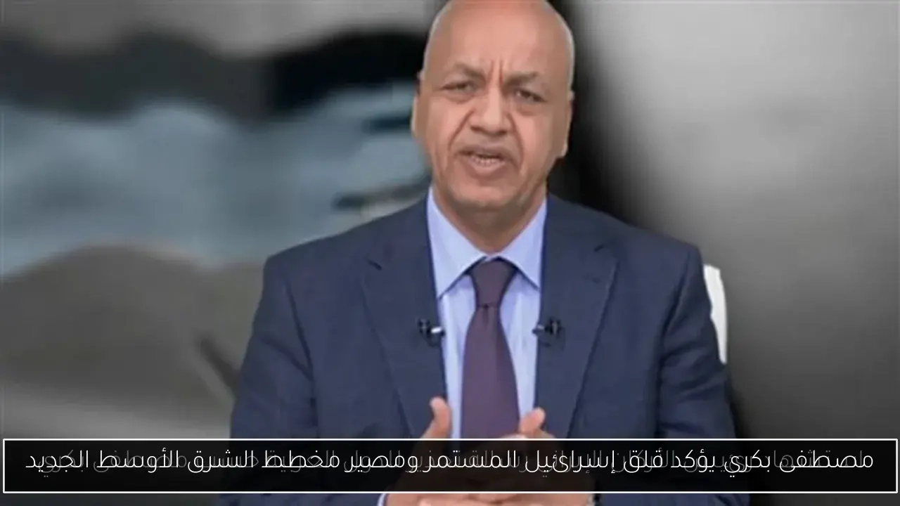 مصطفى بكري يؤكد قلق إسرائيل المستمر ومصير مخطط الشرق الأوسط الجديد