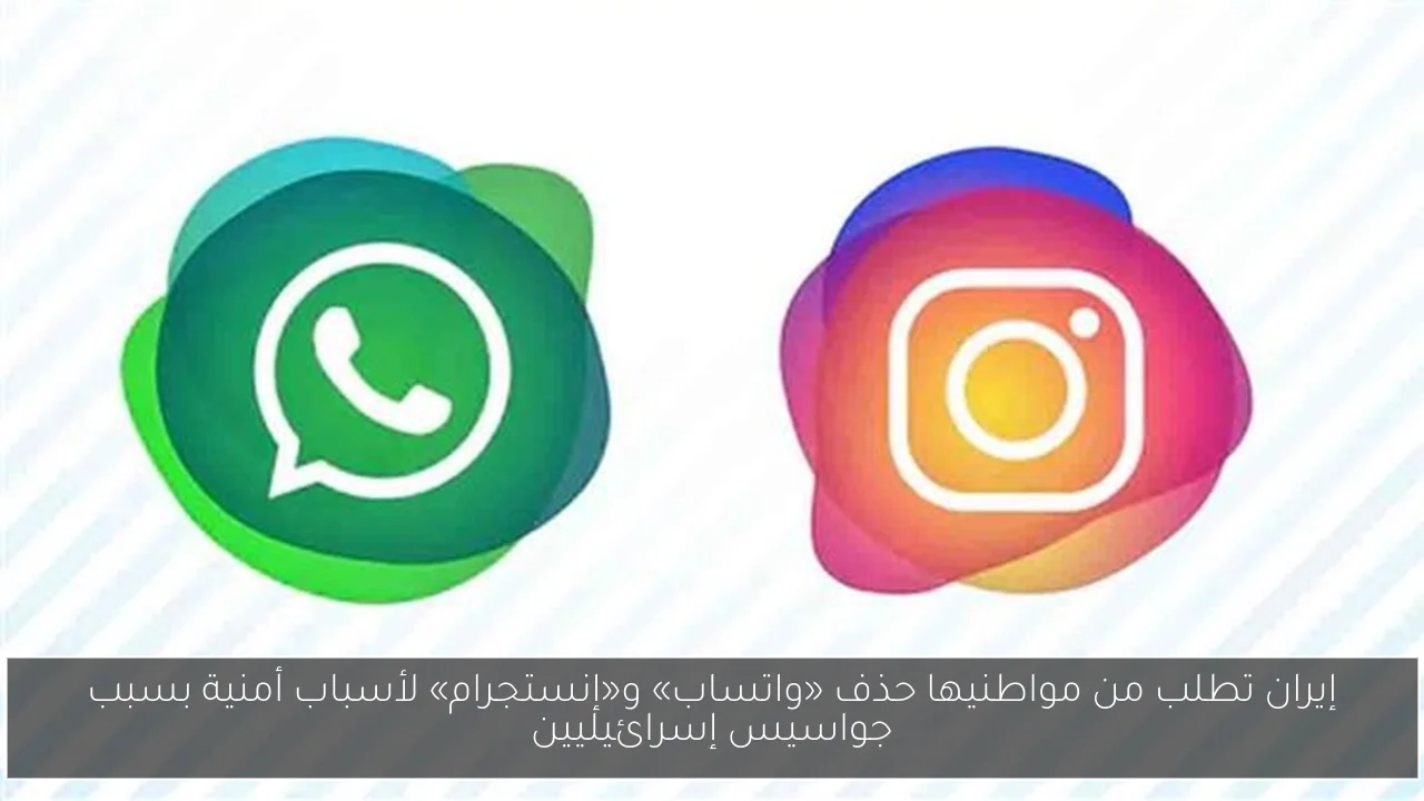إيران تطلب من مواطنيها حذف «واتساب» و«إنستجرام» لأسباب أمنية بسبب جواسيس إسرائيليين