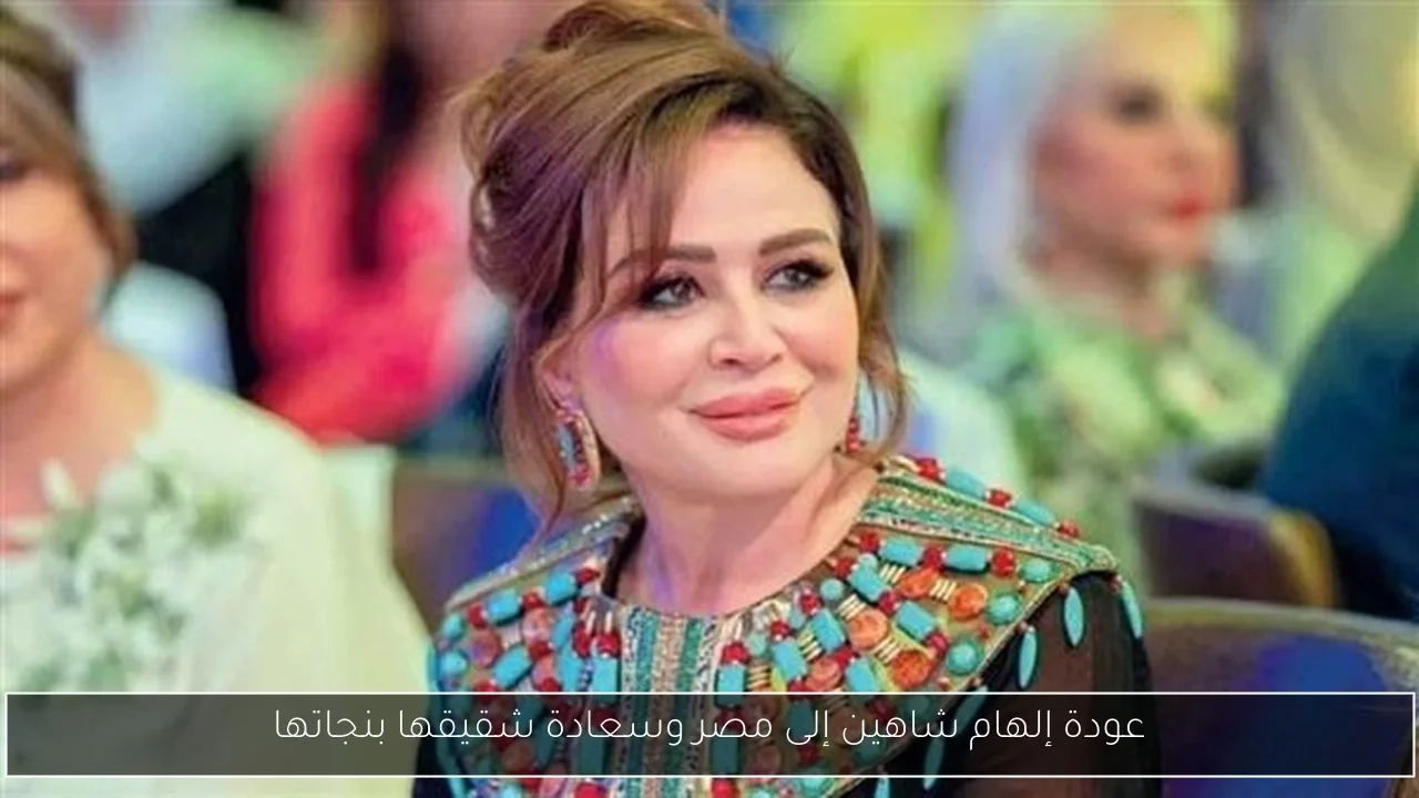 عودة إلهام شاهين إلى مصر وسعادة شقيقها بنجاتها