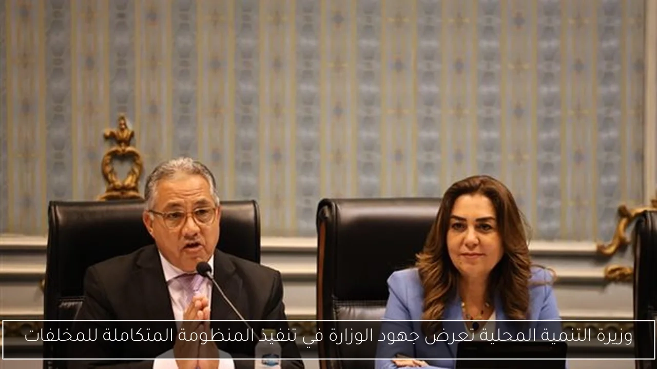 وزيرة التنمية المحلية تعرض جهود الوزارة في تنفيذ المنظومة المتكاملة للمخلفات