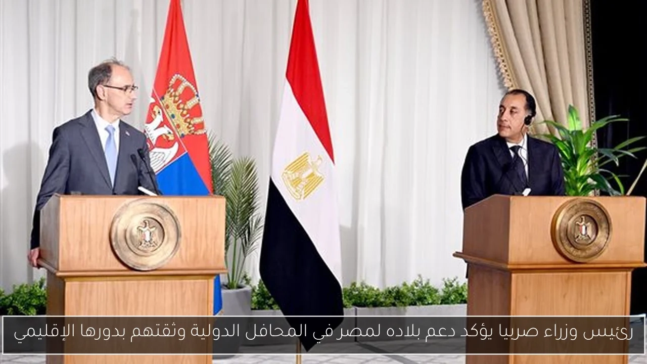 رئيس وزراء صربيا يؤكد دعم بلاده لمصر في المحافل الدولية وثقتهم بدورها الإقليمي