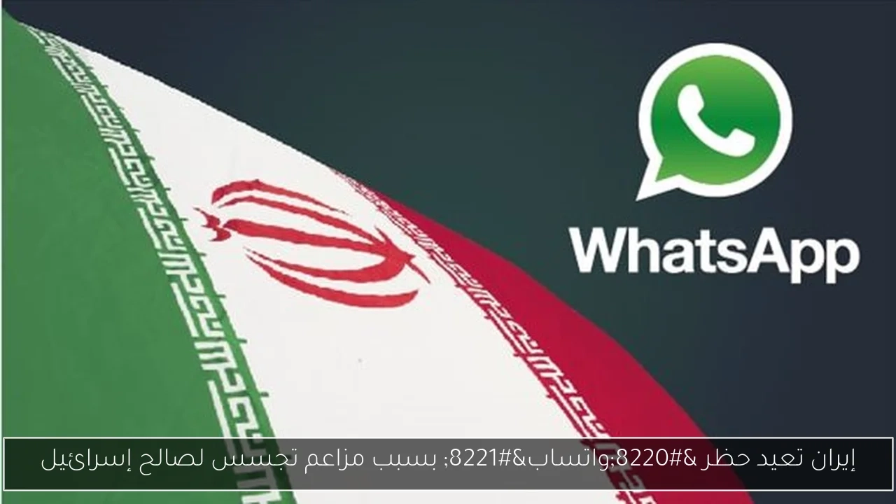 إيران تعيد حظر 'واتساب' بسبب مزاعم تجسس لصالح إسرائيل