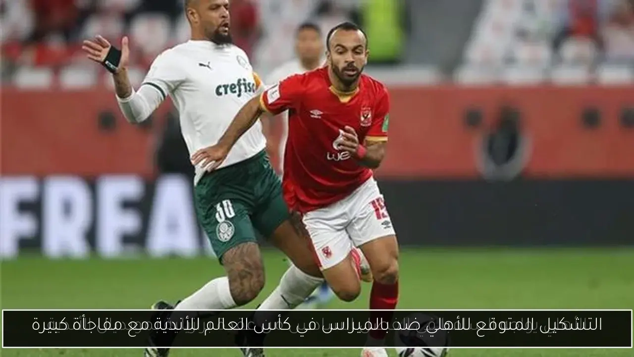 التشكيل المتوقع للأهلي ضد بالميراس في كأس العالم للأندية مع مفاجأة كبيرة