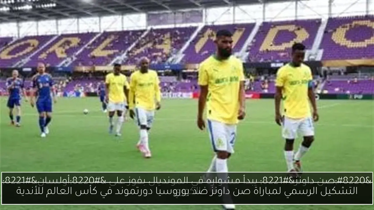 التشكيل الرسمي لمباراة صن داونز ضد بوروسيا دورتموند في كأس العالم للأندية