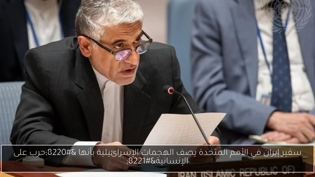سفير إيران في الأمم المتحدة يصف الهجمات الإسرائيلية بأنها 'حرب على الإنسانية'