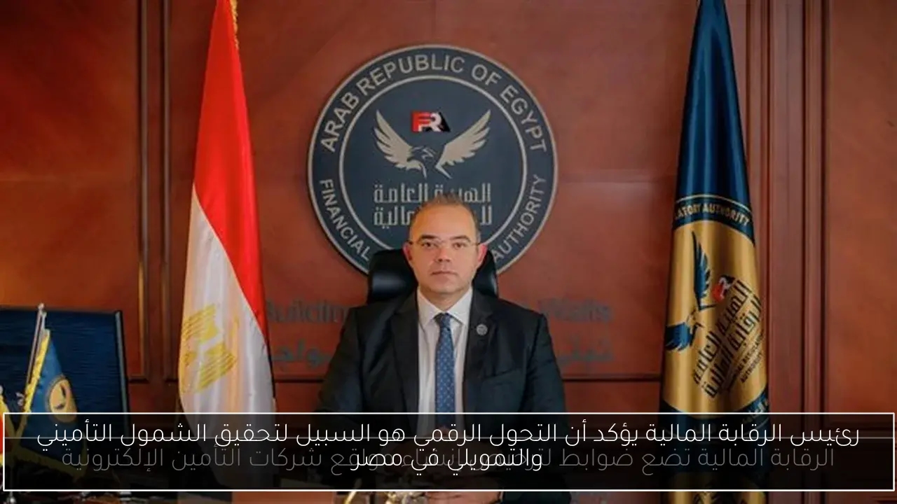 رئيس الرقابة المالية يؤكد أن التحول الرقمي هو السبيل لتحقيق الشمول التأميني والتمويلي في مصر