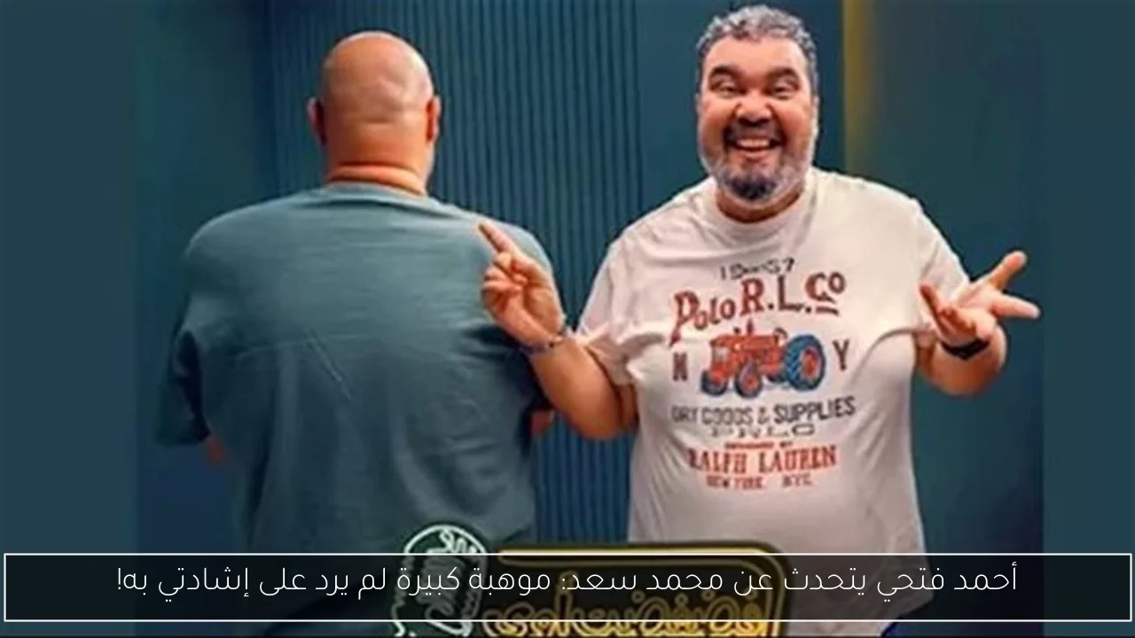 أحمد فتحي يتحدث عن محمد سعد: موهبة كبيرة لم يرد على إشادتي به!