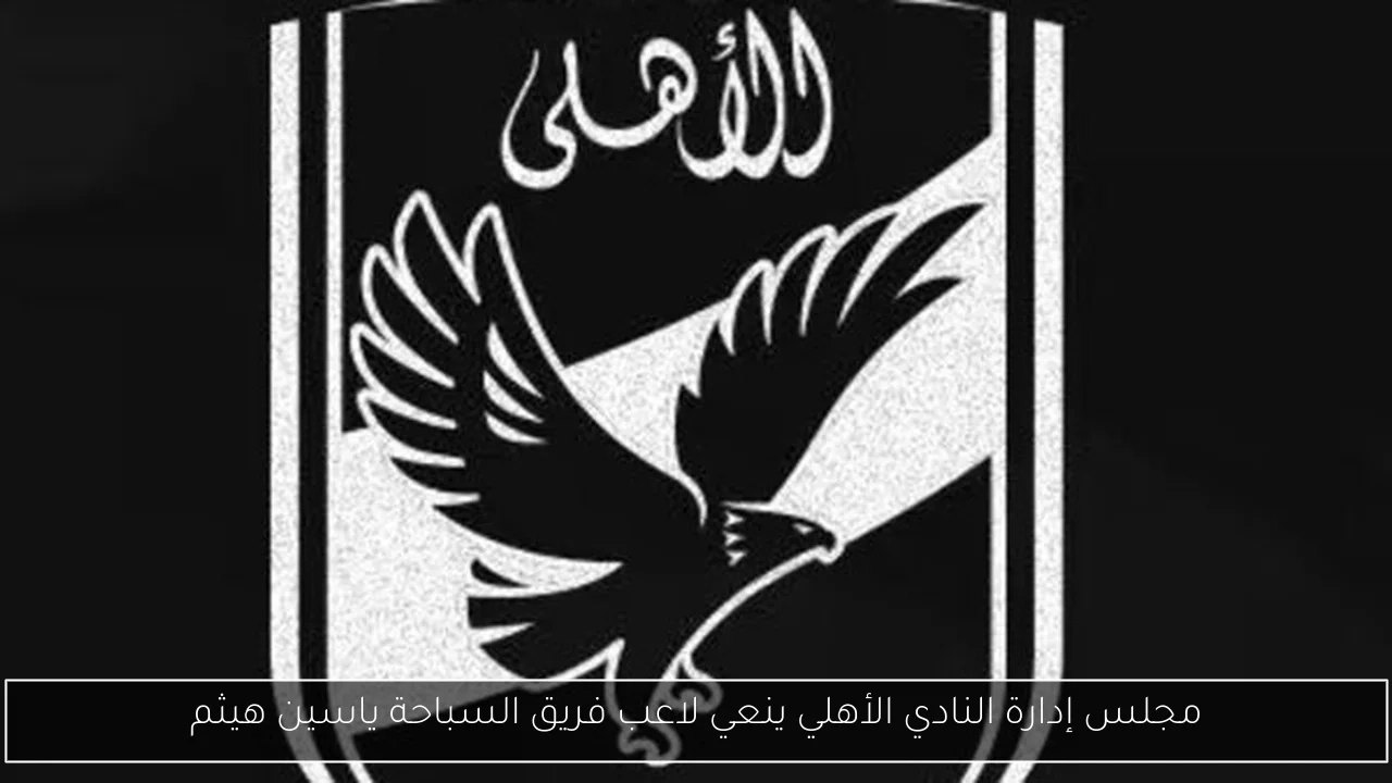 مجلس إدارة النادي الأهلي ينعي لاعب فريق السباحة ياسين هيثم