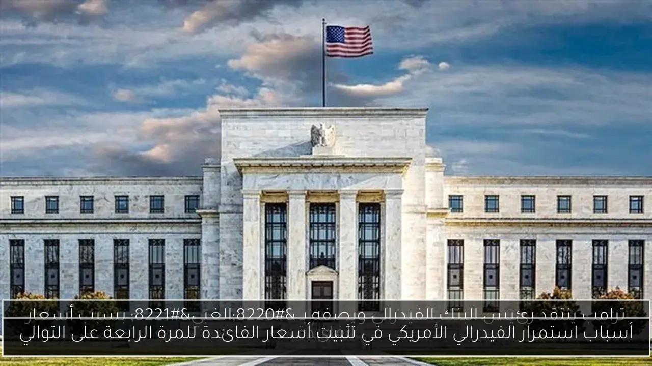 أسباب استمرار الفيدرالي الأمريكي في تثبيت أسعار الفائدة للمرة الرابعة على التوالي